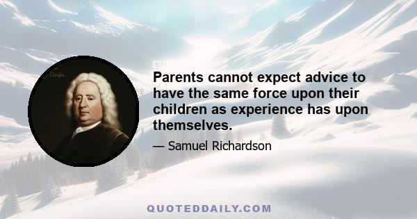 Parents cannot expect advice to have the same force upon their children as experience has upon themselves.