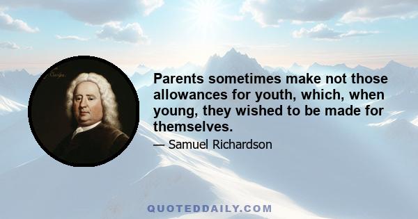 Parents sometimes make not those allowances for youth, which, when young, they wished to be made for themselves.