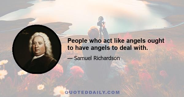 People who act like angels ought to have angels to deal with.