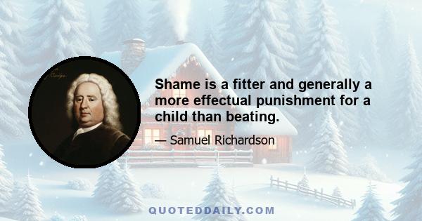 Shame is a fitter and generally a more effectual punishment for a child than beating.