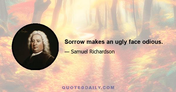 Sorrow makes an ugly face odious.