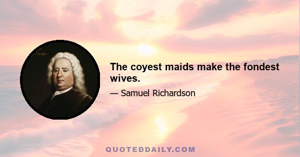 The coyest maids make the fondest wives.