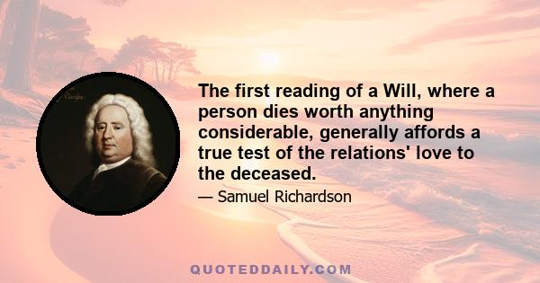 The first reading of a Will, where a person dies worth anything considerable, generally affords a true test of the relations' love to the deceased.