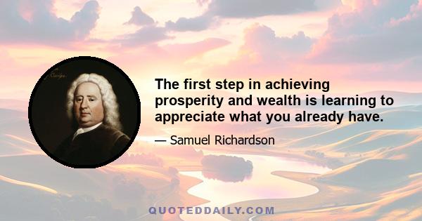 The first step in achieving prosperity and wealth is learning to appreciate what you already have.