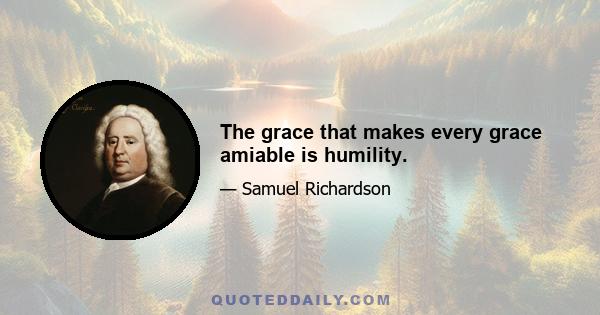 The grace that makes every grace amiable is humility.