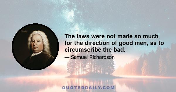 The laws were not made so much for the direction of good men, as to circumscribe the bad.