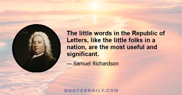 The little words in the Republic of Letters, like the little folks in a nation, are the most useful and significant.