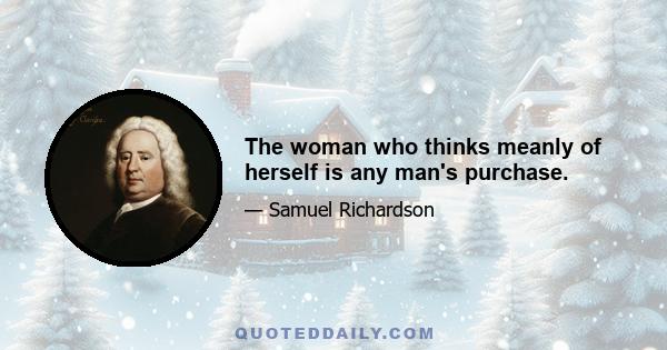 The woman who thinks meanly of herself is any man's purchase.