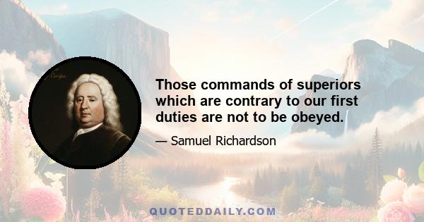 Those commands of superiors which are contrary to our first duties are not to be obeyed.