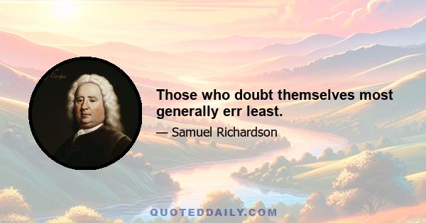 Those who doubt themselves most generally err least.