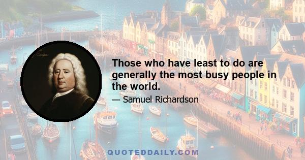 Those who have least to do are generally the most busy people in the world.