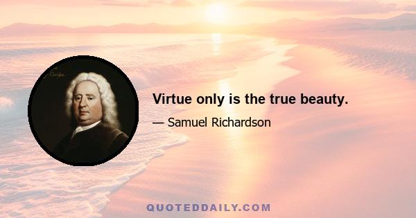 Virtue only is the true beauty.