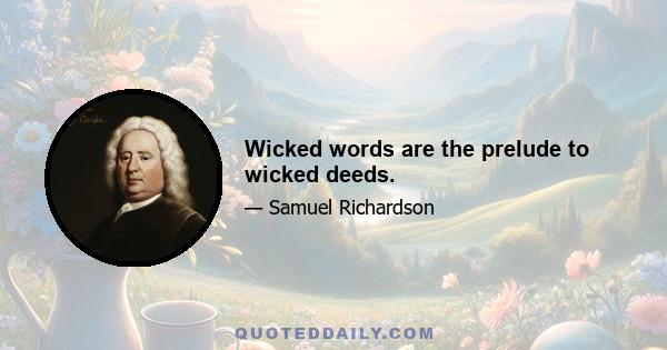 Wicked words are the prelude to wicked deeds.