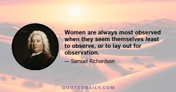 Women are always most observed when they seem themselves least to observe, or to lay out for observation.