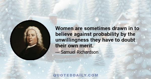 Women are sometimes drawn in to believe against probability by the unwillingness they have to doubt their own merit.