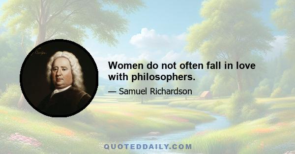 Women do not often fall in love with philosophers.