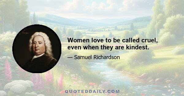 Women love to be called cruel, even when they are kindest.