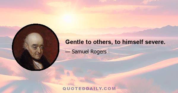 Gentle to others, to himself severe.