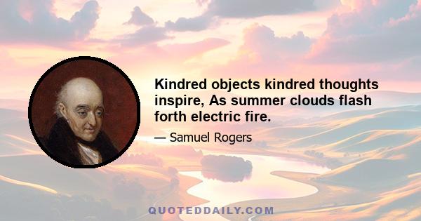 Kindred objects kindred thoughts inspire, As summer clouds flash forth electric fire.