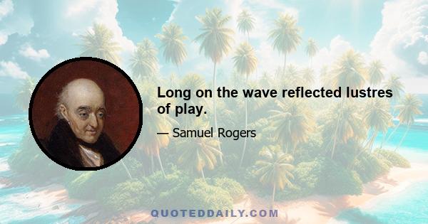 Long on the wave reflected lustres of play.