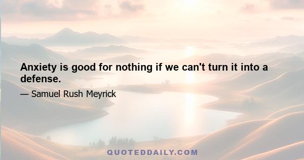 Anxiety is good for nothing if we can't turn it into a defense.