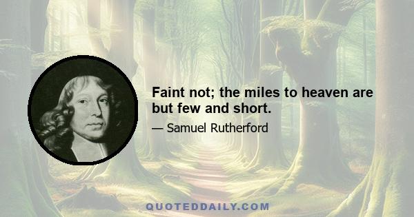 Faint not; the miles to heaven are but few and short.