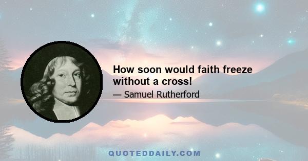 How soon would faith freeze without a cross!