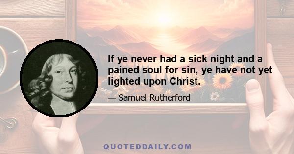 If ye never had a sick night and a pained soul for sin, ye have not yet lighted upon Christ.