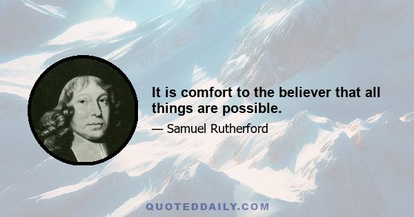 It is comfort to the believer that all things are possible.