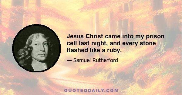 Jesus Christ came into my prison cell last night, and every stone flashed like a ruby.