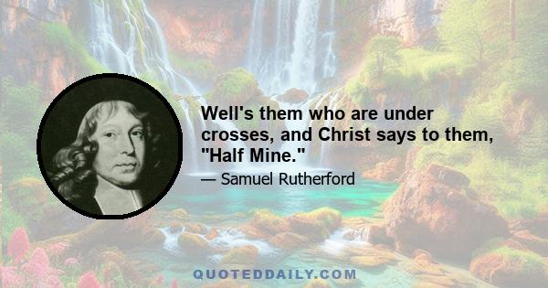 Well's them who are under crosses, and Christ says to them, Half Mine.