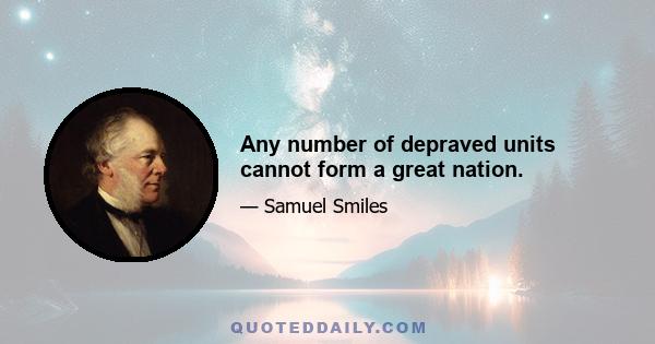 Any number of depraved units cannot form a great nation.