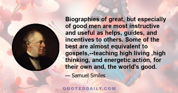 Biographies of great, but especially of good men are most instructive and useful as helps, guides, and incentives to others. Some of the best are almost equivalent to gospels,--teaching high living ,high thinking, and