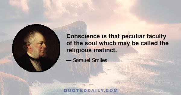 Conscience is that peculiar faculty of the soul which may be called the religious instinct.