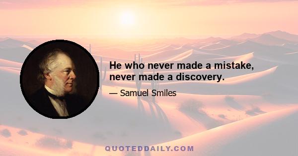 He who never made a mistake, never made a discovery.