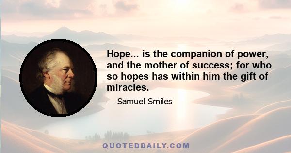 Hope... is the companion of power, and the mother of success; for who so hopes has within him the gift of miracles.