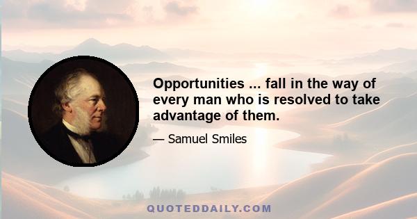 Opportunities ... fall in the way of every man who is resolved to take advantage of them.