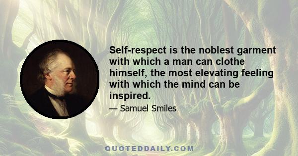 Self-respect is the noblest garment with which a man can clothe himself, the most elevating feeling with which the mind can be inspired.