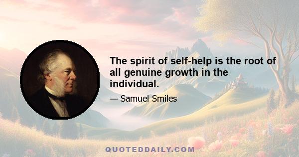 The spirit of self-help is the root of all genuine growth in the individual.