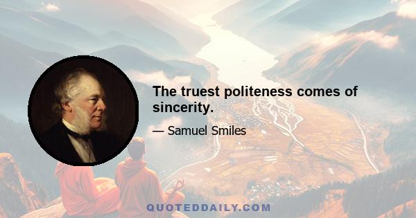 The truest politeness comes of sincerity.