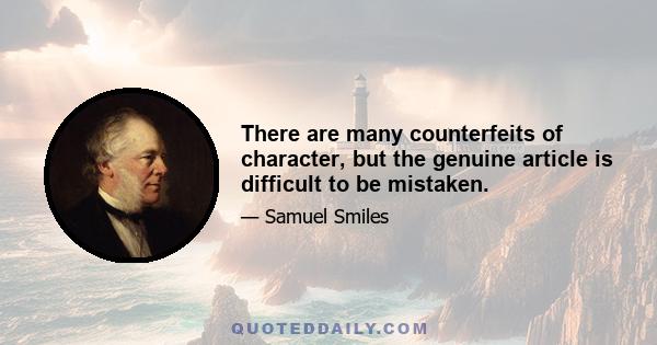 There are many counterfeits of character, but the genuine article is difficult to be mistaken.