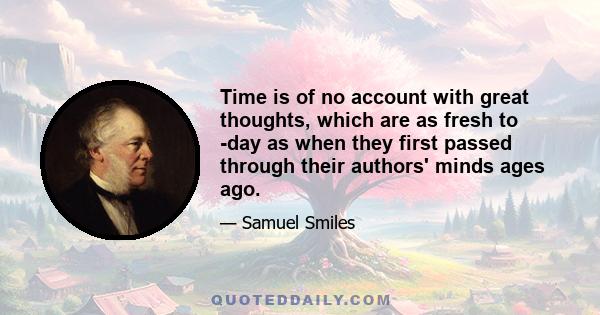 Time is of no account with great thoughts, which are as fresh to -day as when they first passed through their authors' minds ages ago.