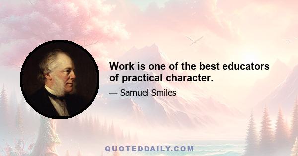 Work is one of the best educators of practical character.