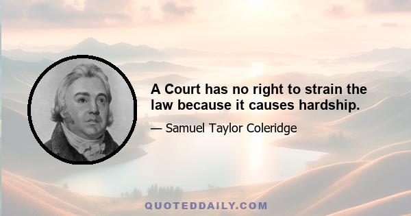 A Court has no right to strain the law because it causes hardship.