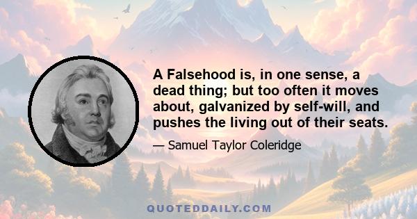 A Falsehood is, in one sense, a dead thing; but too often it moves about, galvanized by self-will, and pushes the living out of their seats.