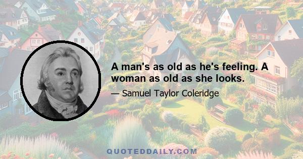 A man's as old as he's feeling. A woman as old as she looks.