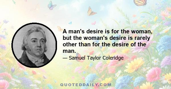 A man's desire is for the woman, but the woman's desire is rarely other than for the desire of the man.