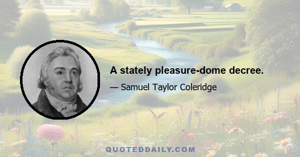 A stately pleasure-dome decree.