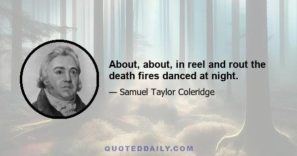 About, about, in reel and rout the death fires danced at night.