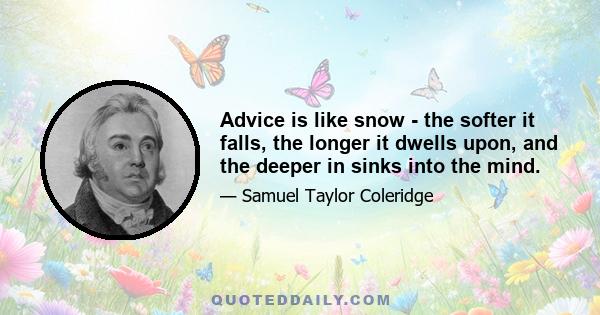 Advice is like snow - the softer it falls, the longer it dwells upon, and the deeper in sinks into the mind.